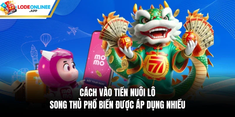 Cách vào tiền nuôi lô song thủ phổ biến được áp dụng nhiều