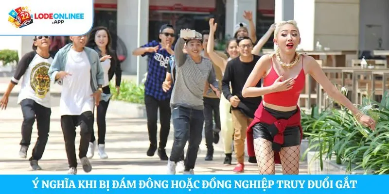 Ý nghĩa khi bị đám đông hoặc đồng nghiệp truy đuổi gắt